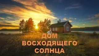ДОМ ВОСХОДЯЩЕГО СОЛНЦА