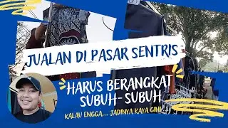 SEMANGAT BERJUALAN KE PASAR SENTRIS, Harus berangkat subuh-subuh, kalau ga mau kejadiannya kaya gini
