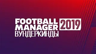 ВУНДЕРКИНДЫ FOOTBALL MANAGER 2019