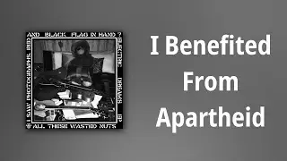All These Wasted Nuts // I Benefited From Apartheid