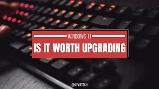 Upgrading windows 10 to windows 11 is it worth it