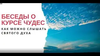 Беседы о Курсе чудес: Как можно слышать Святого Духа?