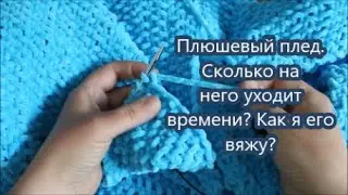 Плюшевый плед. Как я его вяжу и как долго? Элементы МК.