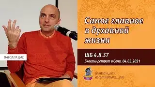 ШБ 4.8.37. Самое главное в духовной жизни (Большой бхакти-ретрит в Сочи, 04.05.2021). Ватсала дас