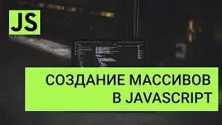 Массивы,  cоздание массивов в javascript