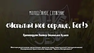 Испытай моё сердце, Бог! | Пастор Станислав Кулаев