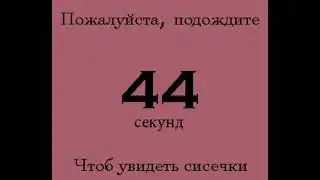пожалуйста подождите 99 секунд чтобы увидеть сисечьки