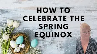 HOW TO CELEBRATE THE SPRING EQUINOX: Bringing magic into marking the transition to Spring (2021).