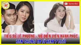 Tiểu sử LÊ PHƯƠNG - Nữ diễn viên hạnh phúc bên chồng ca sĩ kém 7 tuổi