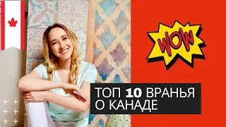 РАЗОБЛАЧАЮ ТОП-10 ВРАНЬЯ О ЖИЗНИ В КАНАДЕ