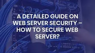 A Detailed Guide On Web Server Security – How To Secure Web Server?