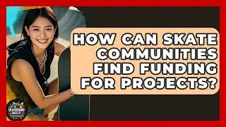 How Can Skate Communities Find Funding For Projects? - Skateboard Daily