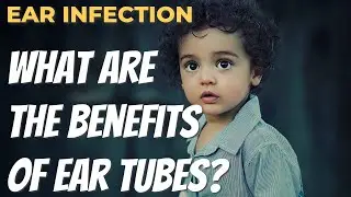 WHAT IS THE BENEFIT OF EAR TUBES?
