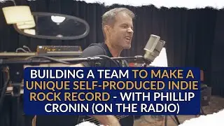 Building A Team To Make A Unique Self-Produced Indie Rock Record. With Phillip Cronin (On The Radio)