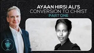 Ayaan Hirsi Ali’s Conversion to Christ - Part One | Reasonable Faith Podcast