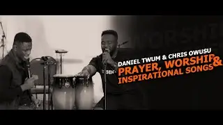 Daniel Twum || Chris Owusu || Prayer, Worship and Inspirational songs || Part 1