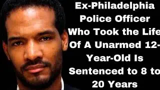 Ex-Philadelphia Police Officer Who Took the Life Of A Unarmed 12-Year-Old Is Sentenced to 8 to 20 Y