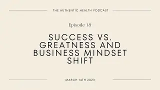 Ep. 18 - Success vs. Greatness and Business Mindset Shift