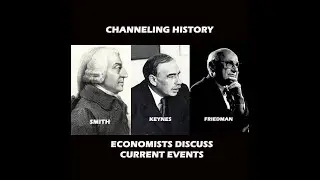 Economists Discuss Current Events - Channeling History - Keynes, Smith, Friedman
