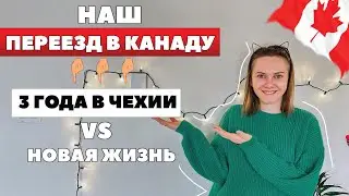 ПЕРЕЕЗД В КАНАДУ - сколько нужно денег / Чехия или Канада - что лучше / наша история иммиграции