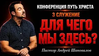 (3 Служение) Конференция Путь Христа «Для чего мы здесь?» Пастор Андрей Шаповалов