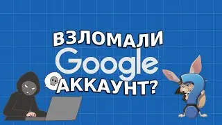 Взломали Google аккаунт:  как проверить и что делать