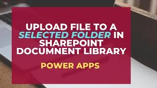 Upload any document from PowerApps to a selected folder in SharePoint Document library