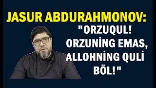Jasur Abdurahmonov: "Orzuqul! Orzuning emas, Allohning quli böl!"