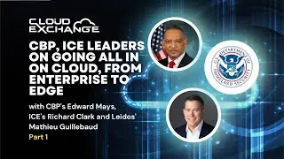 Cloud Exchange 2023: CBP, ICE leaders on going all in on cloud, from enterprise to edge - Part 1