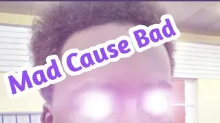 Mad Cause Bad!!!