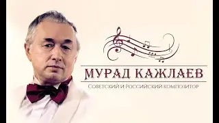 МУРАД КАЖЛАЕВ / СОВЕТСКИЙ И РОССИЙСКИЙ КОМПОЗИТОР