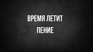 Время Летит - Пение