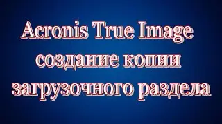 Acronis True Image создание копии загрузочного раздела Windows