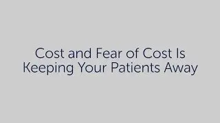 Cost and fear of cost is keeping your patients away