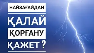 НАЙЗАҒАЙДАН ҚАЛАЙ ҚОРҒАНУ ҚАЖЕТ ?