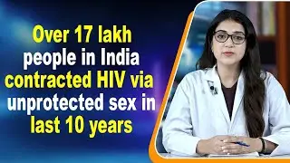 Over 17 lakh people in India contracted HIV via unprotected sex in last 10 years