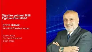 Yeni Akit - Şevki Yılmaz: Öğretim yetmez! Milli Eğitime Bismillah!