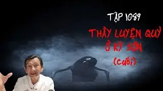 TẬP 1089_ THẦY LUYỆN QUỶ Ở KỲ SƠN (cuối)