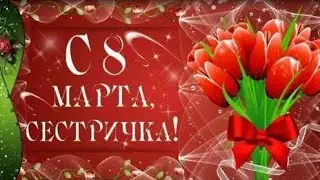 Самую любимую сестрёнку с 8 Марта! Красивая видео открытка поздравление с 8 Марта!