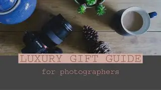Luxury Gift Guide for Photographers: What We really want