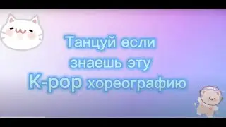 Танцуй если знаешь эту K-pop хореографию