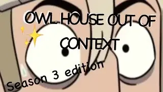 Season 3 of the owl house out of context for 9 minutes and 12 seconds
