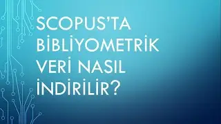 SCOPUS'TA BİBLİYOMETRİK VERİ SETİ NASIL İNDİRİLİR?