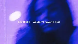 Lex Blake - we don't have to quit