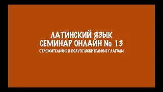 Отложительные и полуотложительные глаголы в латинском языке. Семинар 13. Разбор заданий
