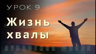 Субботняя школа | В горниле испытаний - со Христом | 9 урок: Жизнь хвалы