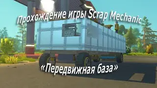 Прохождение игры Scrap Mechanic «Передвижная база»