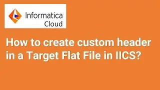 How to create dynamic/custom header in a Target Flat File in Informatica Cloud(IICS) || 