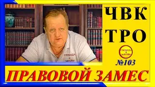 ПРАВОВОЙ ЗАМЕC N103. ЧВК ТРО