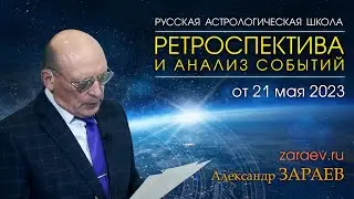 РЕТРОСПЕКТИВА И АНАЛИЗ СОБЫТИЙ • Александр Зараев от 21.05.23